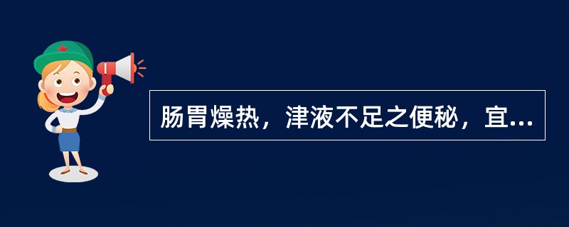 肠胃燥热，津液不足之便秘，宜用（）；热结阴亏之便秘，宜用（）