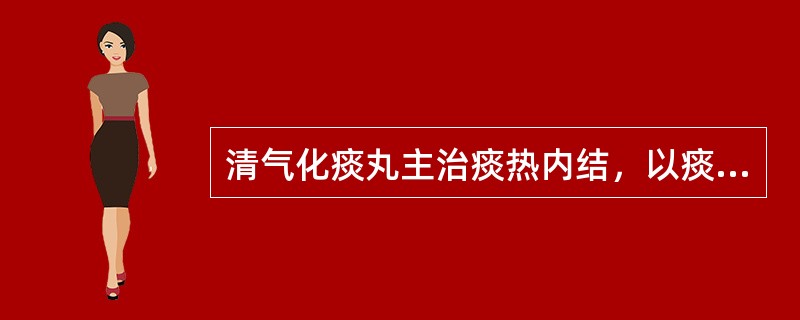 清气化痰丸主治痰热内结，以痰稠、色黄、舌红、苔黄腻、脉滑数为主要特征。