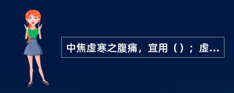 中焦虚寒之腹痛，宜用（）；虚劳里急之腹痛，宜用（）