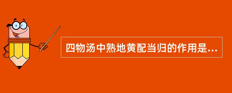 四物汤中熟地黄配当归的作用是（）；阳和汤中熟地黄配鹿角胶的作用是（）