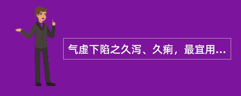 气虚下陷之久泻、久痢，最宜用补中益气汤。