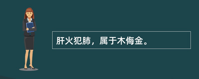 肝火犯肺，属于木侮金。