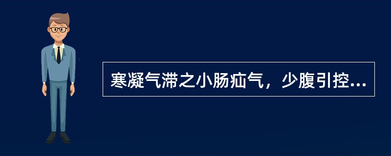 寒凝气滞之小肠疝气，少腹引控睾丸而痛，偏坠肿胀。治宜天台乌药散。