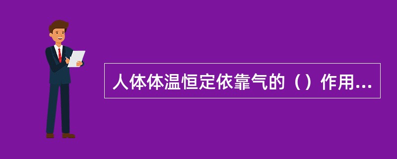 人体体温恒定依靠气的（）作用，内脏位置恒定依靠气的（）作用。