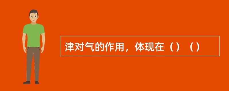 津对气的作用，体现在（）（）