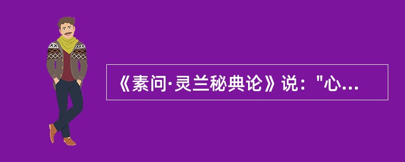 《素问·灵兰秘典论》说："心者，（）也，（）出焉。"