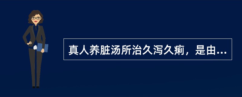 真人养脏汤所治久泻久痢，是由中脏气虚，清阳下陷所致。