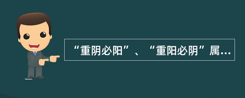 “重阴必阳”、“重阳必阴”属于阴阳的消长。