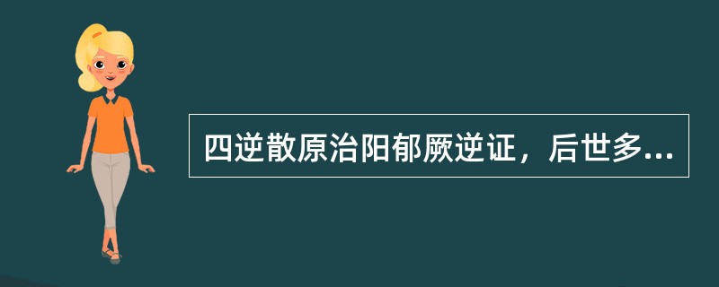 四逆散原治阳郁厥逆证，后世多用作疏肝理脾的基础方。