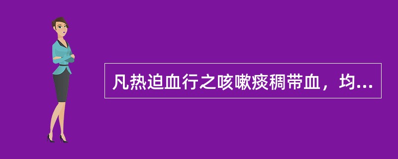 凡热迫血行之咳嗽痰稠带血，均可用咳血方治之。