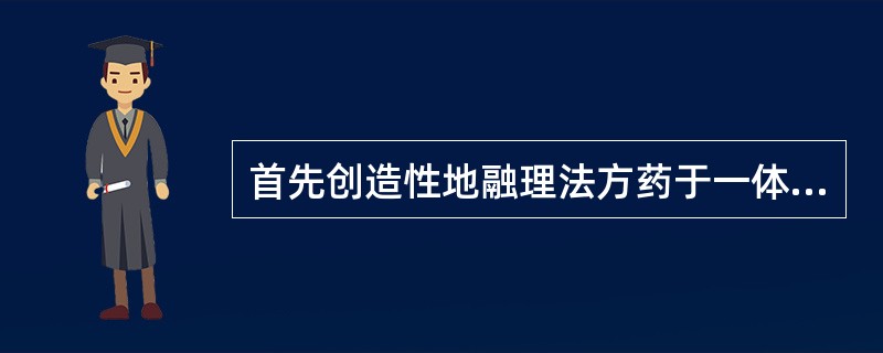 首先创造性地融理法方药于一体的方书是（）