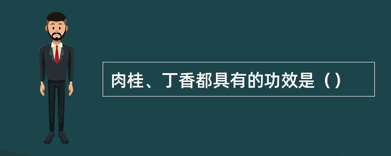 肉桂、丁香都具有的功效是（）