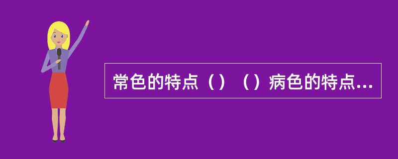 常色的特点（）（）病色的特点是（）（）