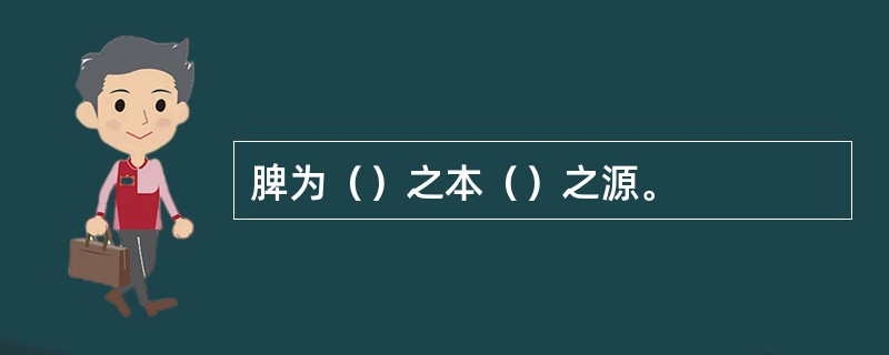 脾为（）之本（）之源。