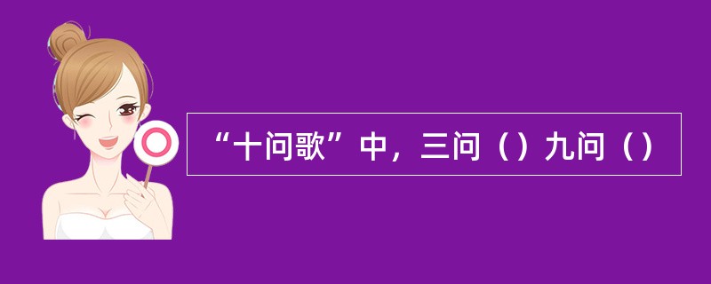 “十问歌”中，三问（）九问（）