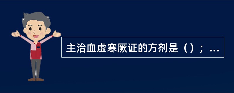 主治血虚寒厥证的方剂是（）；主治心肾阳衰寒厥证的方剂是（）