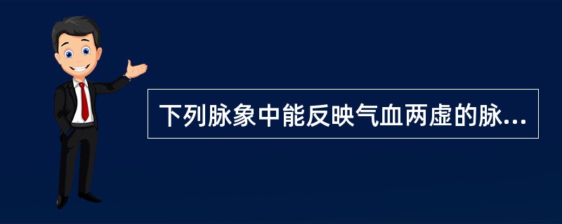 下列脉象中能反映气血两虚的脉象是（）