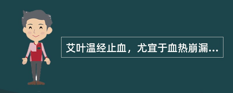 艾叶温经止血，尤宜于血热崩漏下血。