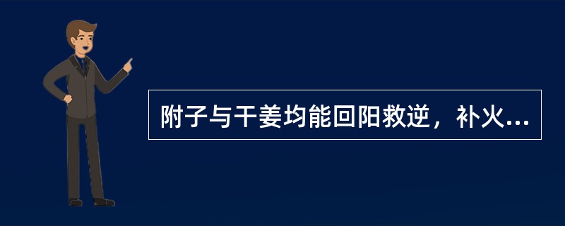 附子与干姜均能回阳救逆，补火助阳。