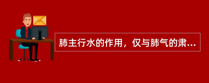 肺主行水的作用，仅与肺气的肃降作用有关。