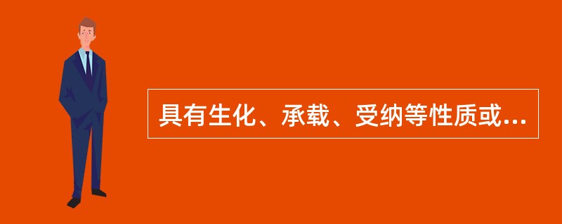 具有生化、承载、受纳等性质或作用的事物，归属于（）