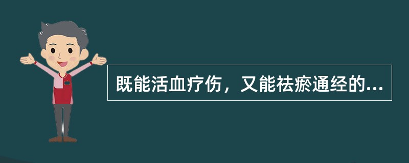 既能活血疗伤，又能祛瘀通经的药物是（）；既能活血续伤，又能补肾强骨的药物是（）