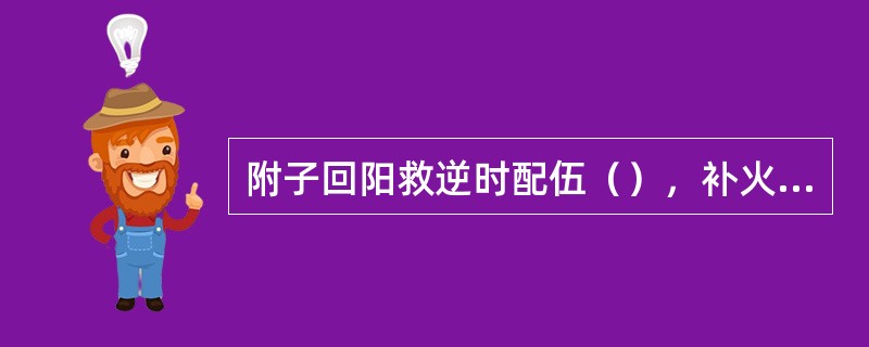 附子回阳救逆时配伍（），补火助阳时配伍（）