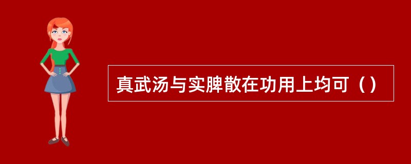 真武汤与实脾散在功用上均可（）