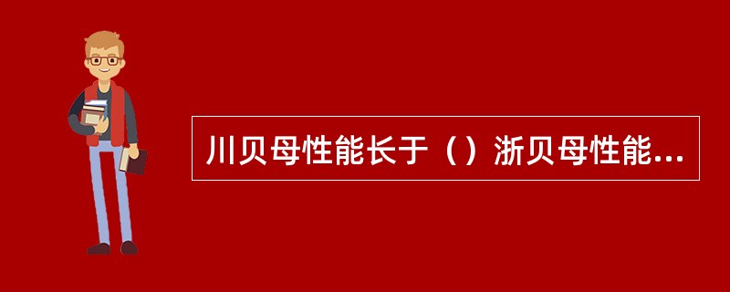 川贝母性能长于（）浙贝母性能长于（）