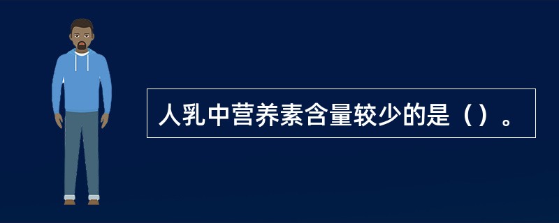 人乳中营养素含量较少的是（）。