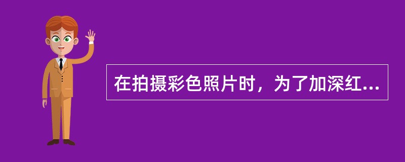 在拍摄彩色照片时，为了加深红颜色而使用的滤色镜是（）。