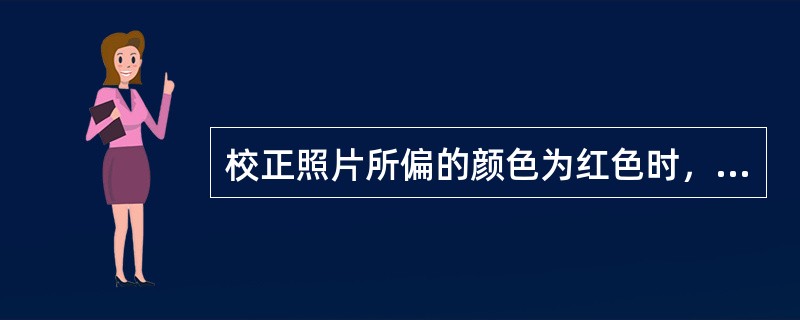 校正照片所偏的颜色为红色时，需要加用的彩色补偿滤色镜为（）。