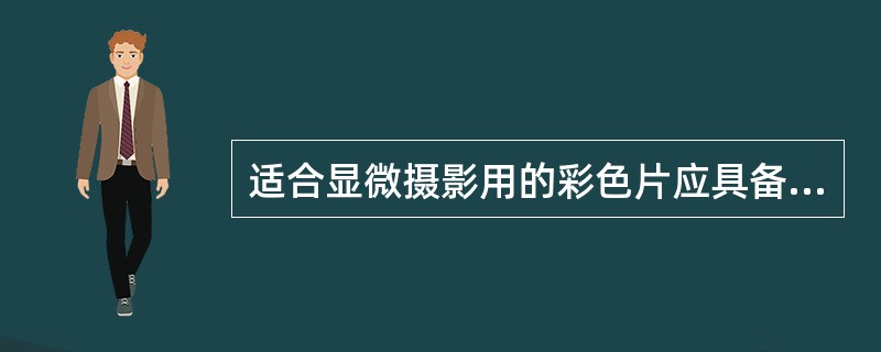 适合显微摄影用的彩色片应具备（）。