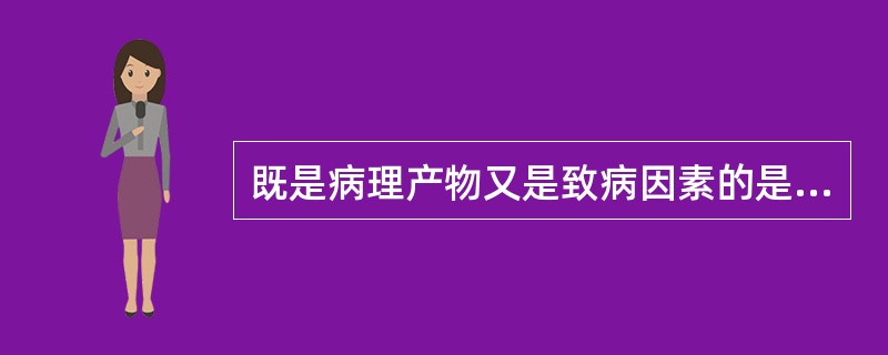 既是病理产物又是致病因素的是（）