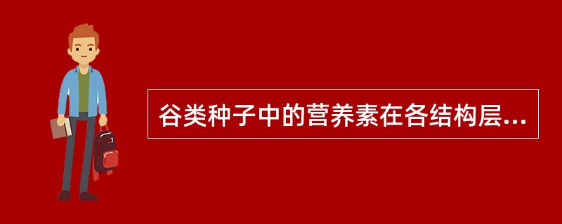 谷类种子中的营养素在各结构层的分布不同，其中，富含脂肪、蛋白质、无机盐、维生素E