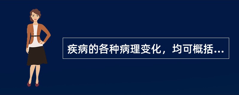 疾病的各种病理变化，均可概括为（）