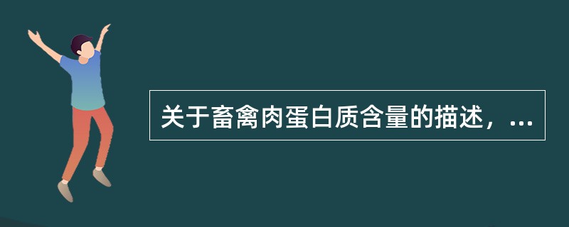 关于畜禽肉蛋白质含量的描述，不正确的是（）。