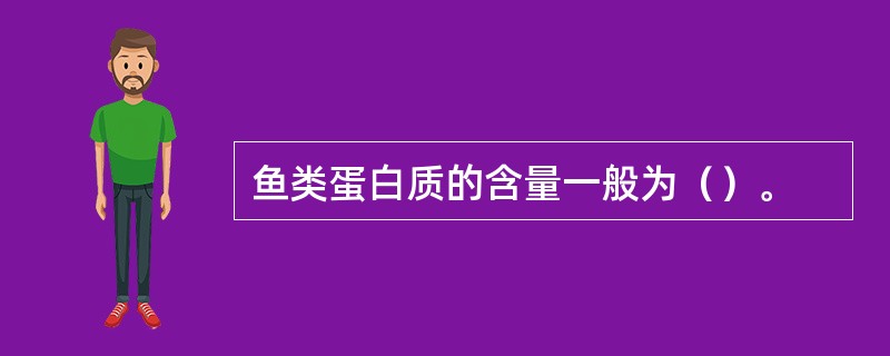 鱼类蛋白质的含量一般为（）。