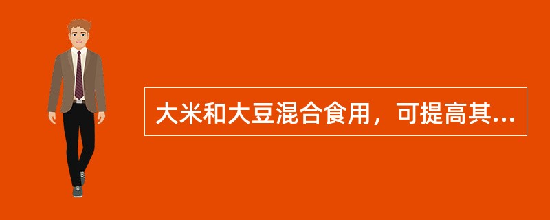 大米和大豆混合食用，可提高其蛋白质的生物价。