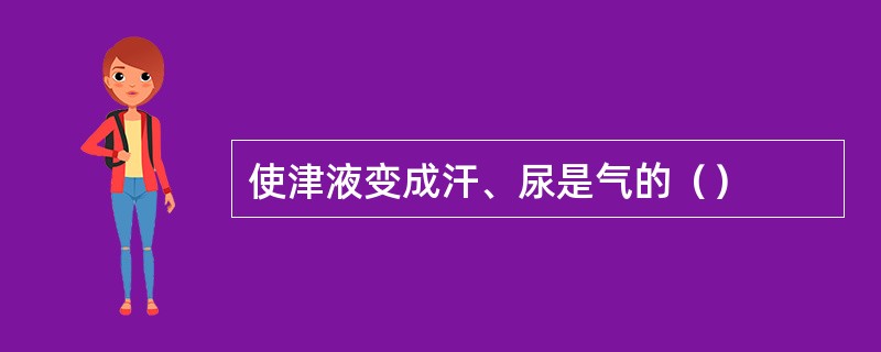 使津液变成汗、尿是气的（）