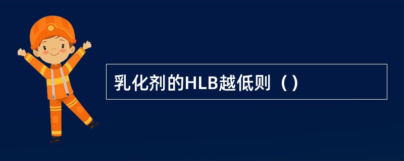 乳化剂的HLB越低则（）