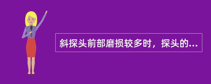 斜探头前部磨损较多时，探头的K值会变大。（）