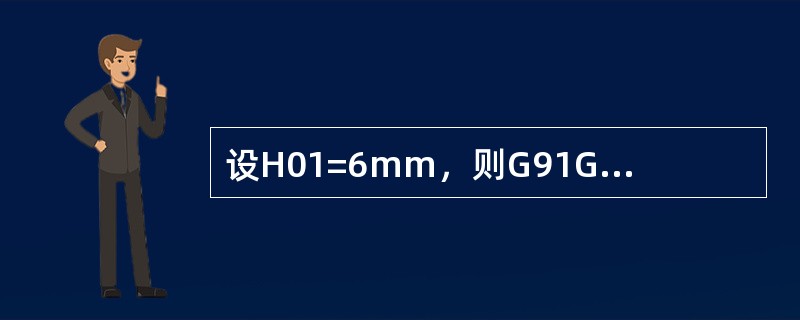 设H01=6mm，则G91G43G01Z-15.0H01；执行后的实际移动量为（