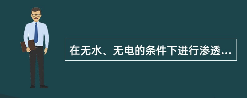 在无水、无电的条件下进行渗透探伤，应选用那种渗透探伤方法（）。