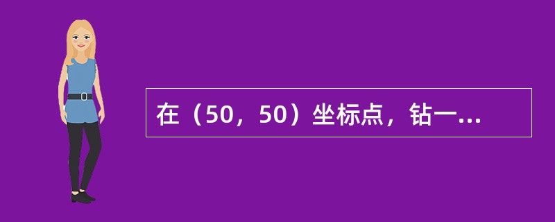 在（50，50）坐标点，钻一个直径为20mm．深10mm的通孔，Z轴坐标零点位于