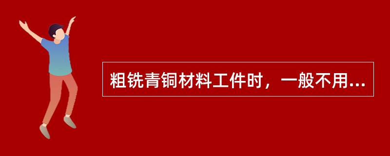 粗铣青铜材料工件时，一般不用切削液，必要时用（）。