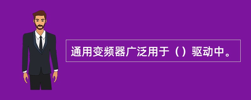 通用变频器广泛用于（）驱动中。