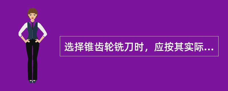 选择锥齿轮铣刀时，应按其实际齿数选择刀号。