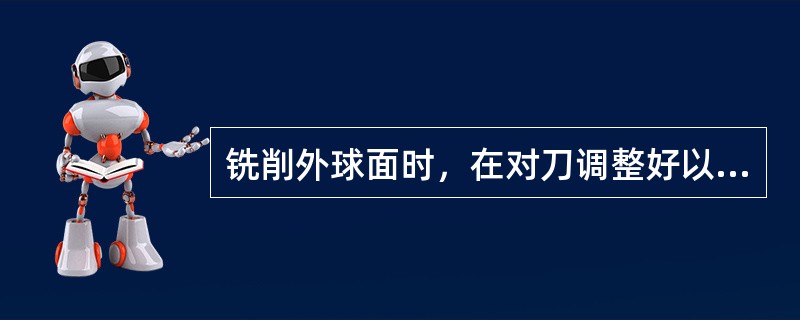 铣削外球面时，在对刀调整好以后，先垂直进给，后分度头进行周进给粗铣，当铣出的刀印