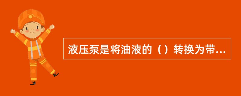 液压泵是将油液的（）转换为带动工作机构的机械能。